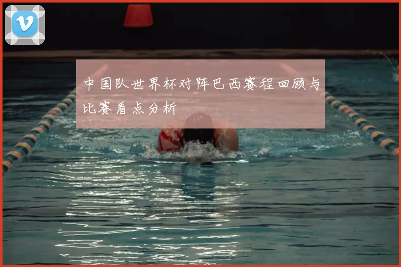中国队世界杯对阵巴西赛程回顾与比赛看点分析