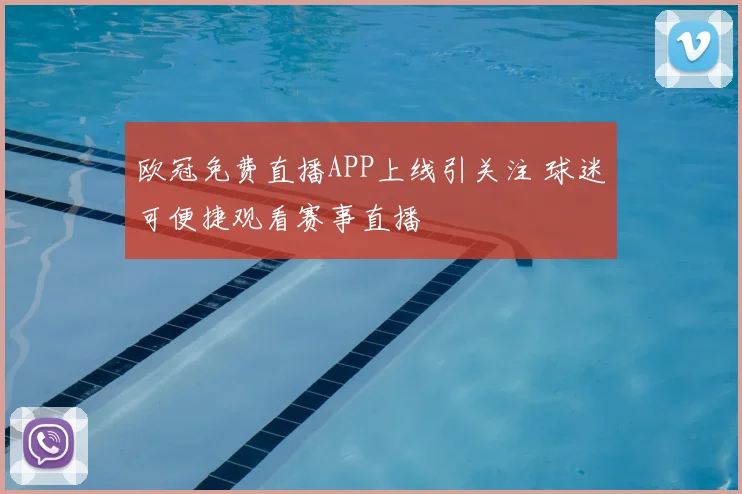 欧冠免费直播APP上线引关注 球迷可便捷观看赛事直播
