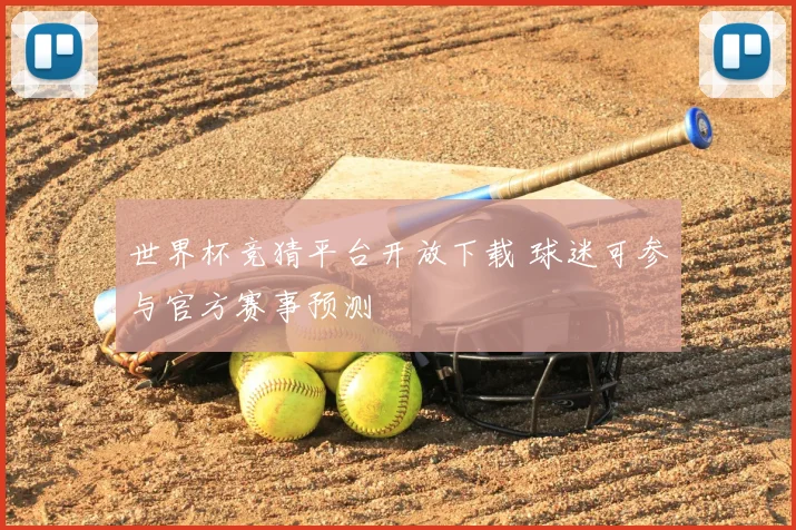 世界杯竞猜平台开放下载 球迷可参与官方赛事预测