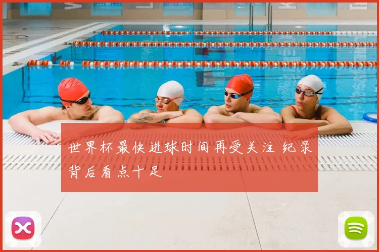 世界杯最快进球时间再受关注 纪录背后看点十足