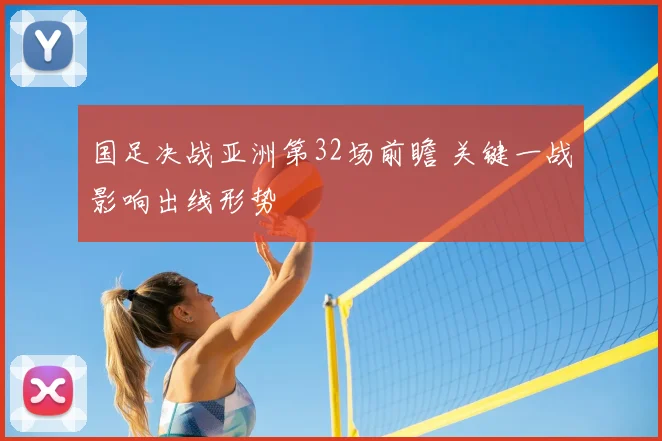 国足决战亚洲第32场前瞻 关键一战影响出线形势