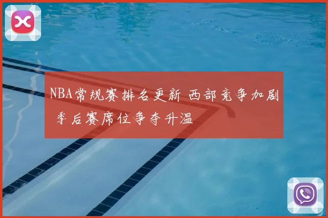 NBA常规赛排名更新 西部竞争加剧 季后赛席位争夺升温