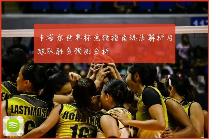 卡塔尔世界杯竞猜指南玩法解析与球队胜负预测分析