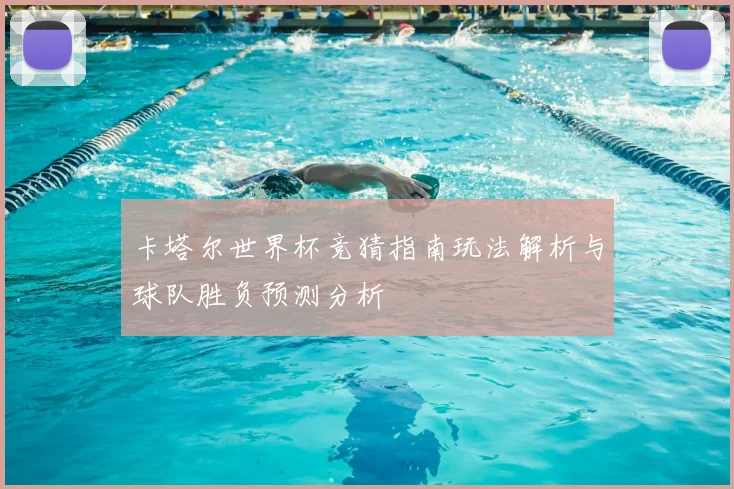 卡塔尔世界杯竞猜指南玩法解析与球队胜负预测分析