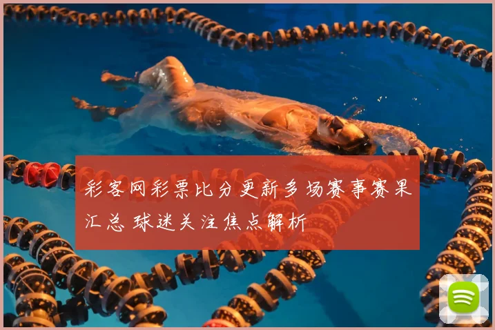 彩客网彩票比分更新多场赛事赛果汇总 球迷关注焦点解析