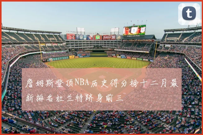 詹姆斯登顶NBA历史得分榜十二月最新排名杜兰特跻身前三