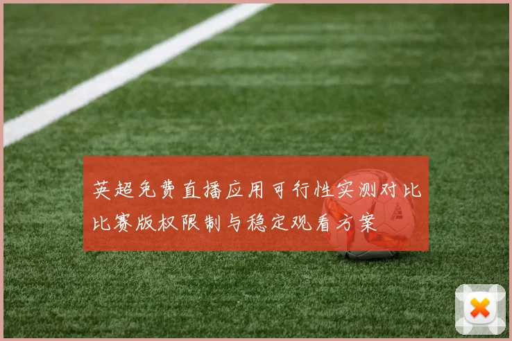 英超免费直播应用可行性实测对比比赛版权限制与稳定观看方案