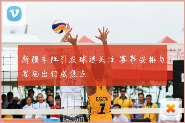 新疆车牌引发球迷关注 赛事安排与客场出行成焦点