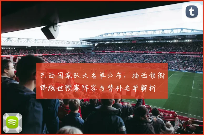 巴西国家队大名单公布，梅西领衔锋线世预赛阵容与替补名单解析