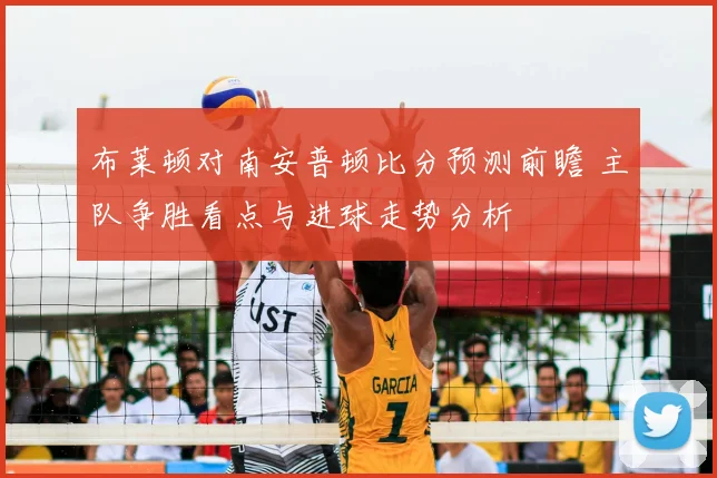 布莱顿对南安普顿比分预测前瞻 主队争胜看点与进球走势分析