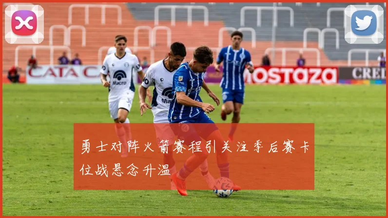 勇士对阵火箭赛程引关注季后赛卡位战悬念升温