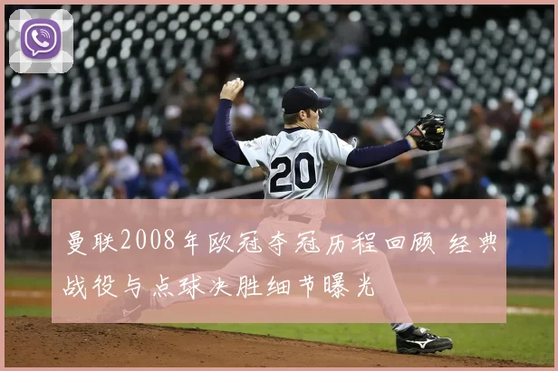 曼联2008年欧冠夺冠历程回顾 经典战役与点球决胜细节曝光