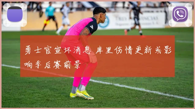 勇士官宣坏消息 库里伤情更新或影响季后赛前景