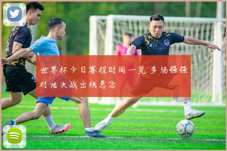 世界杯今日赛程时间一览 多场强强对话决战出线悬念