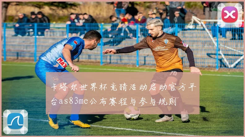 卡塔尔世界杯竞猜活动启动官方平台as83me公布赛程与参与规则