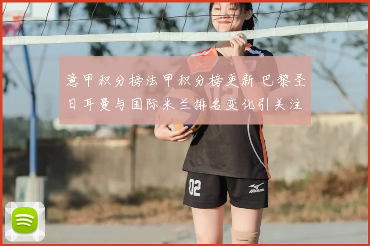 意甲积分榜法甲积分榜更新 巴黎圣日耳曼与国际米兰排名变化引关注