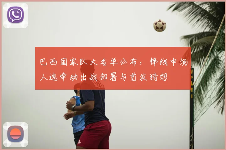 巴西国家队大名单公布，锋线中场人选牵动出战部署与首发猜想