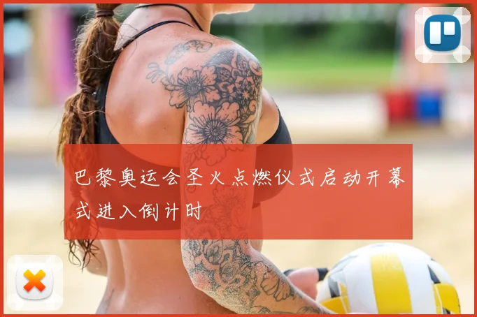 巴黎奥运会圣火点燃仪式启动开幕式进入倒计时