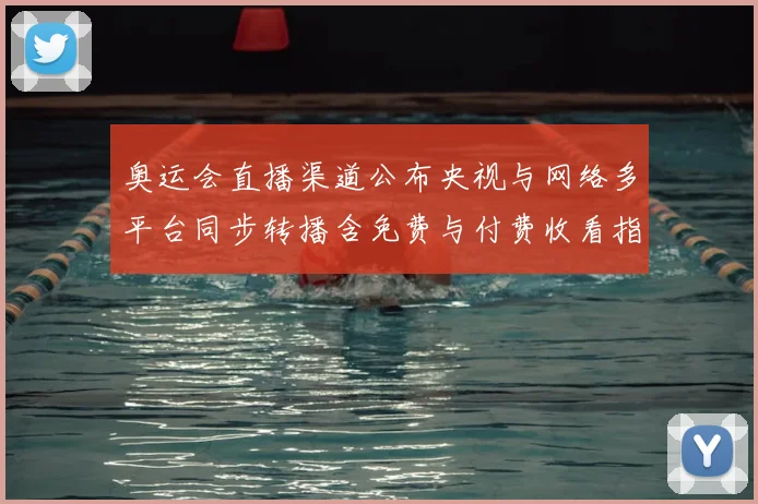 奥运会直播渠道公布央视与网络多平台同步转播含免费与付费收看指南