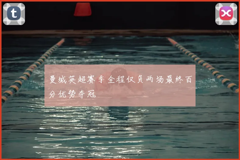 曼城英超赛季全程仅负两场最终百分优势夺冠