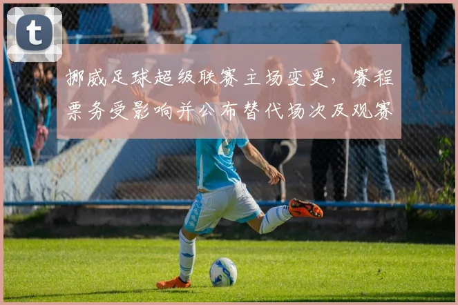 挪威足球超级联赛主场变更，赛程票务受影响并公布替代场次及观赛提示