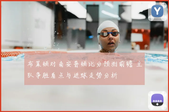 布莱顿对南安普顿比分预测前瞻 主队争胜看点与进球走势分析
