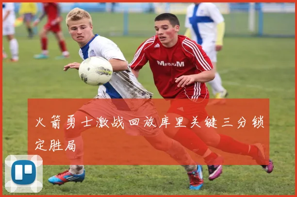 火箭勇士激战回放库里关键三分锁定胜局