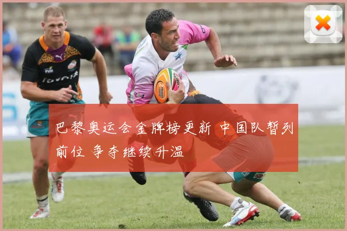 巴黎奥运会金牌榜更新 中国队暂列前位 争夺继续升温