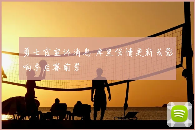 勇士官宣坏消息 库里伤情更新或影响季后赛前景