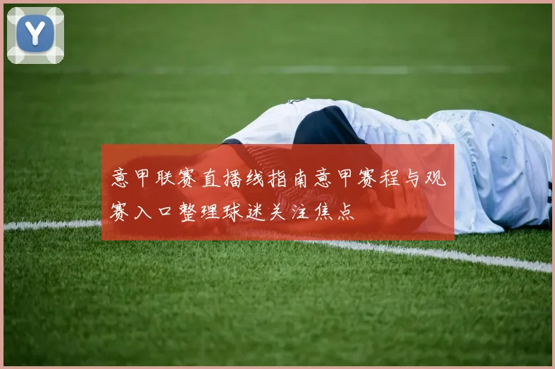 意甲联赛直播线指南意甲赛程与观赛入口整理球迷关注焦点