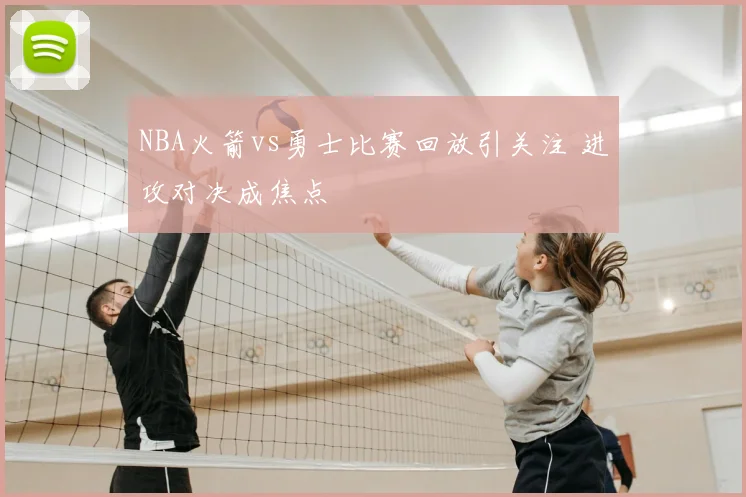 NBA火箭vs勇士比赛回放引关注 进攻对决成焦点