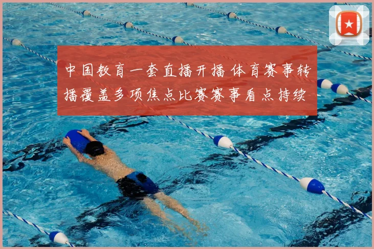 中国教育一套直播开播 体育赛事转播覆盖多项焦点比赛赛事看点持续增加